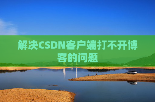 解决CSDN客户端打不开博客的问题