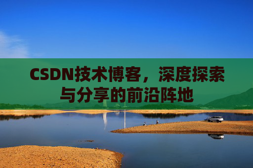 CSDN技术博客，深度探索与分享的前沿阵地